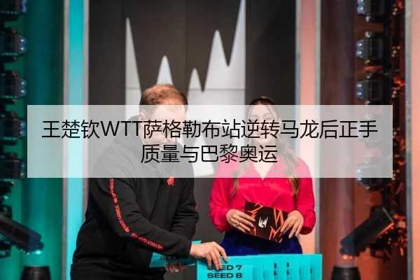 王楚钦WTT萨格勒布站逆转马龙后正手质量与巴黎奥运