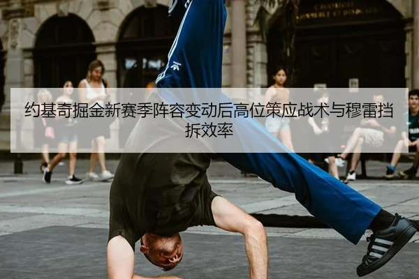 约基奇掘金新赛季阵容变动后高位策应战术与穆雷挡拆效率